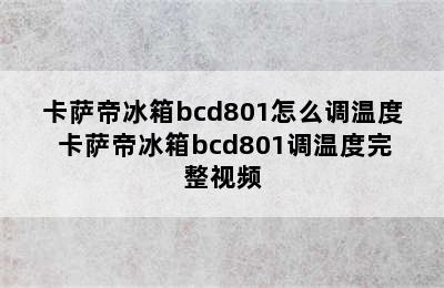 卡萨帝冰箱bcd801怎么调温度 卡萨帝冰箱bcd801调温度完整视频